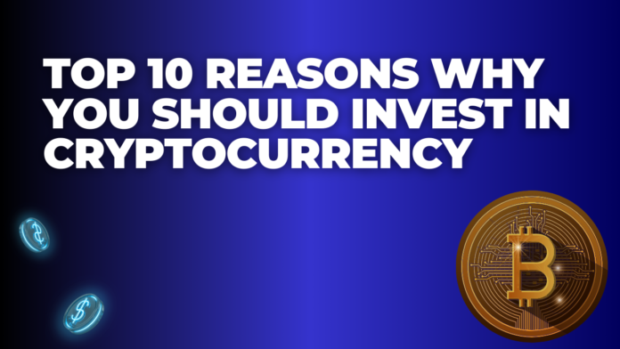 Top 10 Reasons Why You Should Invest in Cryptocurrency