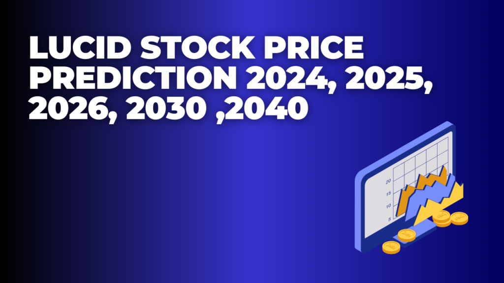 Lucid Stock Price Prediction 2024, 2025, 2026, 2030 ,2040